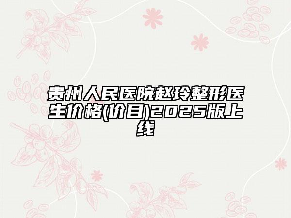 貴州人民醫(yī)院趙玲整形醫(yī)生價格(價目)2025版上線