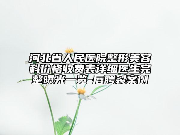 河北省人民醫(yī)院整形美容科價(jià)格收費(fèi)表詳細(xì)醫(yī)生完整曝光一覽-唇腭裂案例