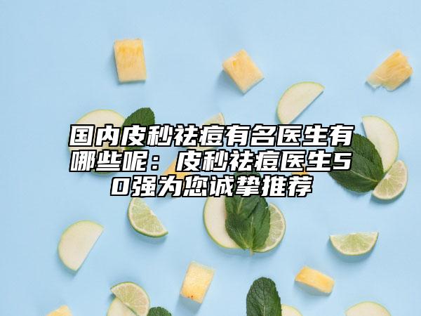國內(nèi)皮秒祛痘有名醫(yī)生有哪些呢：皮秒祛痘醫(yī)生50強為您誠摯推薦