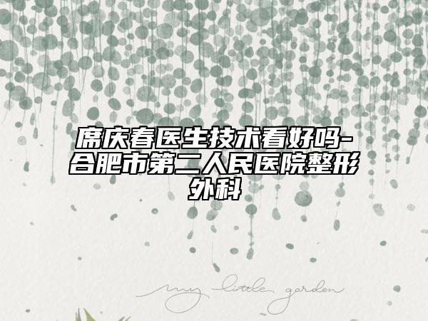 席慶春醫(yī)生技術(shù)看好嗎-合肥市第二人民醫(yī)院整形外科