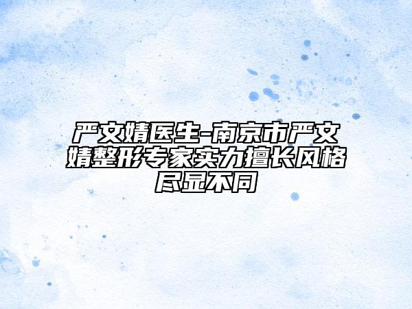嚴文婧醫(yī)生-南京市嚴文婧整形專家實力擅長風格盡顯不同