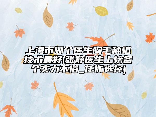 上海市哪個(gè)醫(yī)生胸毛種植技術(shù)最好(張靜醫(yī)生上榜各個(gè)實(shí)力不俗_任你選擇)