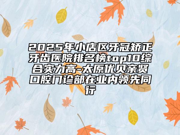 2025年小店區(qū)牙冠矯正牙齒醫(yī)院排名榜top10綜合實(shí)力高-太原優(yōu)貝親賢口腔門診部在業(yè)內(nèi)領(lǐng)先同行