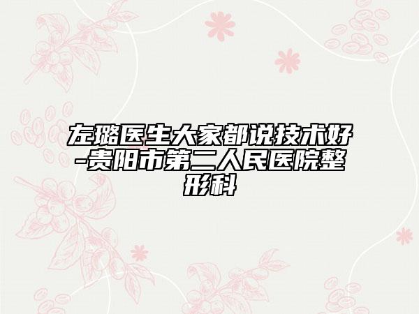 左璐醫(yī)生大家都說技術(shù)好-貴陽市第二人民醫(yī)院整形科