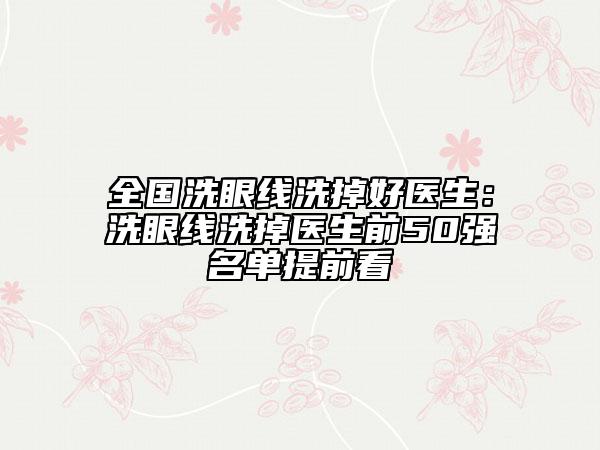 全國洗眼線洗掉好醫(yī)生：洗眼線洗掉醫(yī)生前50強(qiáng)名單提前看