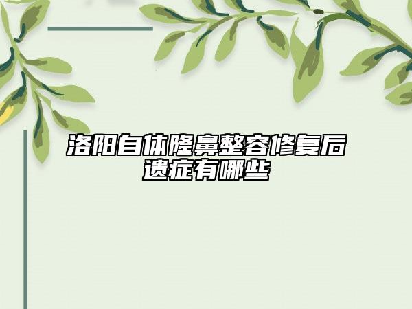 洛陽(yáng)自體隆鼻整容修復(fù)后遺癥有哪些