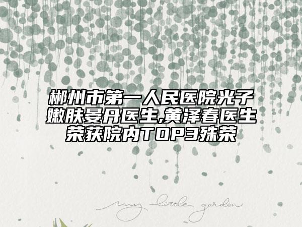 郴州市第一人民醫(yī)院光子嫩膚晏丹醫(yī)生,黃澤春醫(yī)生榮獲院內(nèi)TOP3殊榮