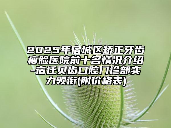 2025年宿城區(qū)矯正牙齒瘦臉醫(yī)院前十名情況介紹-宿遷貝齒口腔門診部實(shí)力領(lǐng)銜(附價(jià)格表)