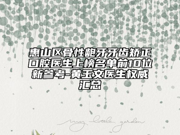 惠山區(qū)骨性齙牙牙齒矯正口腔醫(yī)生上榜名單前10位新參考-黃玉文醫(yī)生權(quán)威匯總