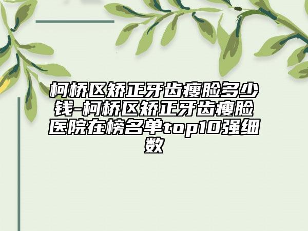 柯橋區(qū)矯正牙齒瘦臉多少錢-柯橋區(qū)矯正牙齒瘦臉醫(yī)院在榜名單top10強細數(shù)