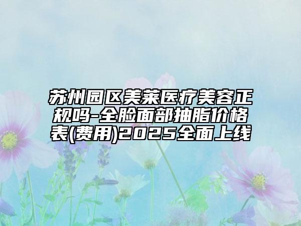 蘇州園區(qū)美萊醫(yī)療美容正規(guī)嗎-全臉面部抽脂價(jià)格表(費(fèi)用)2025全面上線