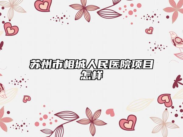 蘇州市相城人民醫(yī)院項(xiàng)目怎樣