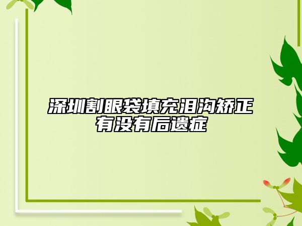 深圳割眼袋填充淚溝矯正有沒有后遺癥