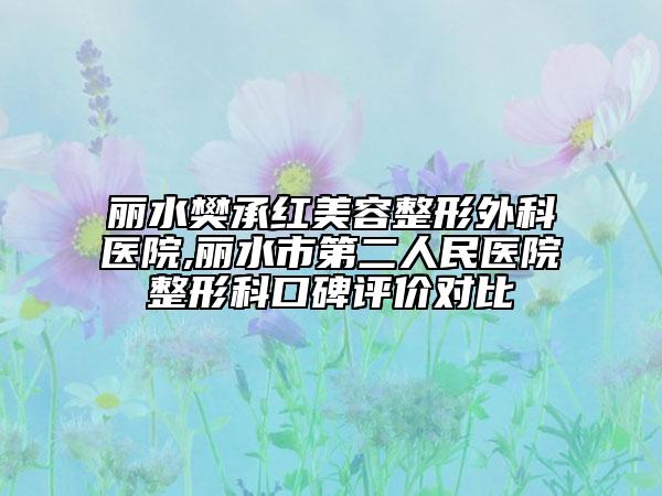麗水樊承紅美容整形外科醫(yī)院,麗水市第二人民醫(yī)院整形科口碑評價對比