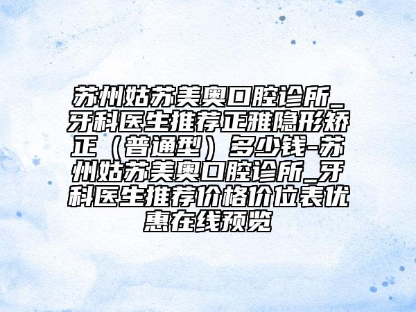 蘇州姑蘇美奧口腔診所_牙科醫(yī)生推薦正雅隱形矯正（普通型）多少錢-蘇州姑蘇美奧口腔診所_牙科醫(yī)生推薦價格價位表優(yōu)惠在線預覽