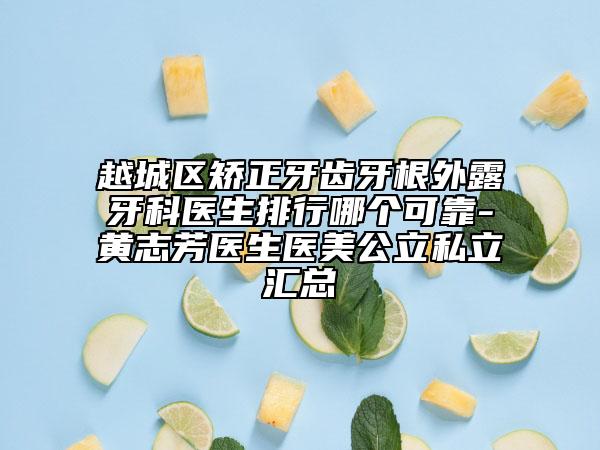 越城區(qū)矯正牙齒牙根外露牙科醫(yī)生排行哪個(gè)可靠-黃志芳醫(yī)生醫(yī)美公立私立匯總