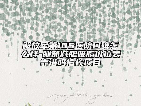 解放軍第105醫(yī)院口碑怎么樣-腿部減肥吸脂價位表靠譜嗎擅長項目