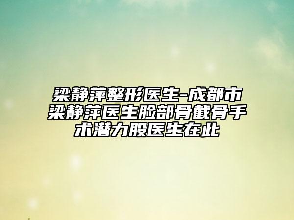 梁靜萍整形醫(yī)生-成都市梁靜萍醫(yī)生臉部骨截骨手術(shù)潛力股醫(yī)生在此