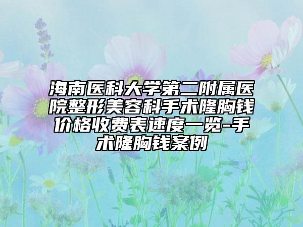 海南醫(yī)科大學第二附屬醫(yī)院整形美容科手術隆胸錢價格收費表速度一覽-手術隆胸錢案例