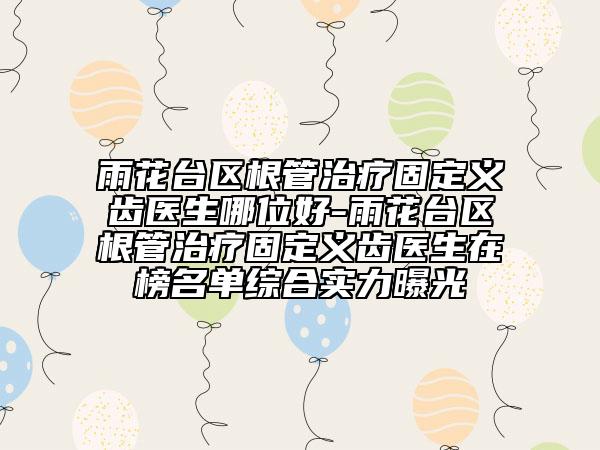 雨花臺(tái)區(qū)根管治療固定義齒醫(yī)生哪位好-雨花臺(tái)區(qū)根管治療固定義齒醫(yī)生在榜名單綜合實(shí)力曝光