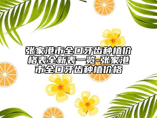 張家港市全口牙齒種植價格表全新表一覽-張家港市全口牙齒種植價格