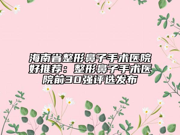 海南省整形鼻子手術(shù)醫(yī)院好推薦:整形鼻子手術(shù)醫(yī)院前30強(qiáng)評(píng)選發(fā)布