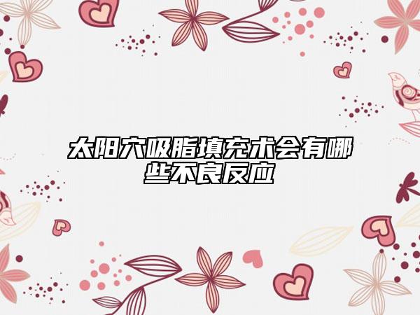 太陽穴吸脂填充術(shù)會有哪些不良反應(yīng)