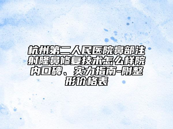 杭州第二人民醫(yī)院鼻部注射隆鼻修復技術怎么樣院內口碑、實力指南-附整形價格表