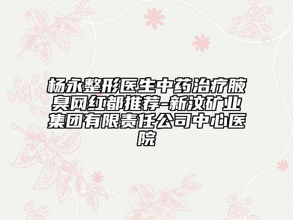 楊永整形醫(yī)生中藥治療腋臭網(wǎng)紅都推薦-新汶礦業(yè)集團有限責任公司中心醫(yī)院