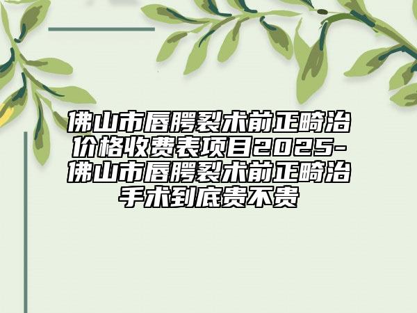 佛山市唇腭裂術(shù)前正畸治價(jià)格收費(fèi)表項(xiàng)目2025-佛山市唇腭裂術(shù)前正畸治手術(shù)到底貴不貴