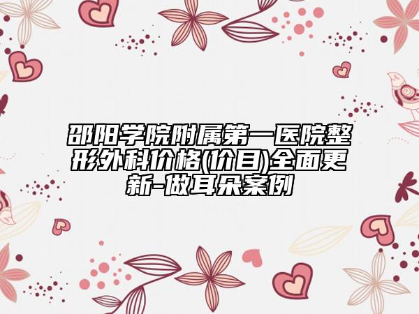 邵陽(yáng)學(xué)院附屬第一醫(yī)院整形外科價(jià)格(價(jià)目)全面更新-做耳朵案例