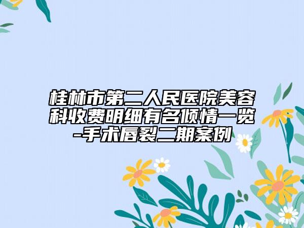 桂林市第二人民醫(yī)院美容科收費明細(xì)有名傾情一覽-手術(shù)唇裂二期案例