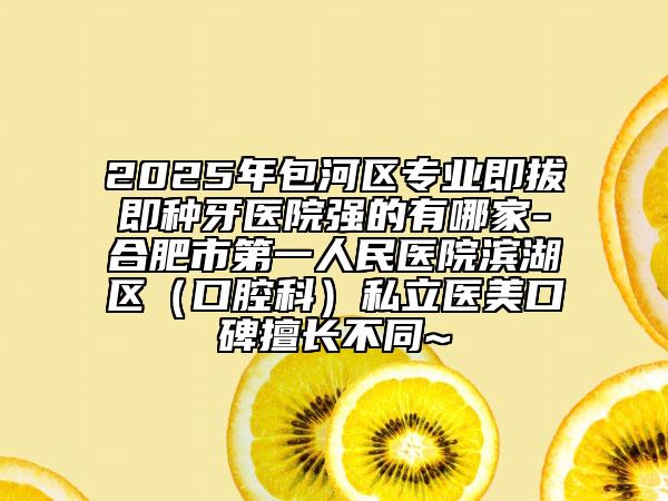 2025年包河區(qū)專(zhuān)業(yè)即拔即種牙醫(yī)院強(qiáng)的有哪家-合肥市第一人民醫(yī)院濱湖區(qū)（口腔科）私立醫(yī)美口碑擅長(zhǎng)不同~