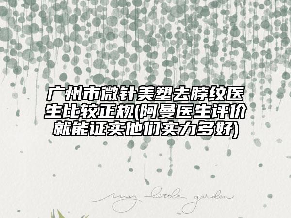 廣州市微針美塑去脖紋醫(yī)生比較正規(guī)(阿曼醫(yī)生評(píng)價(jià)就能證實(shí)他們實(shí)力多好)