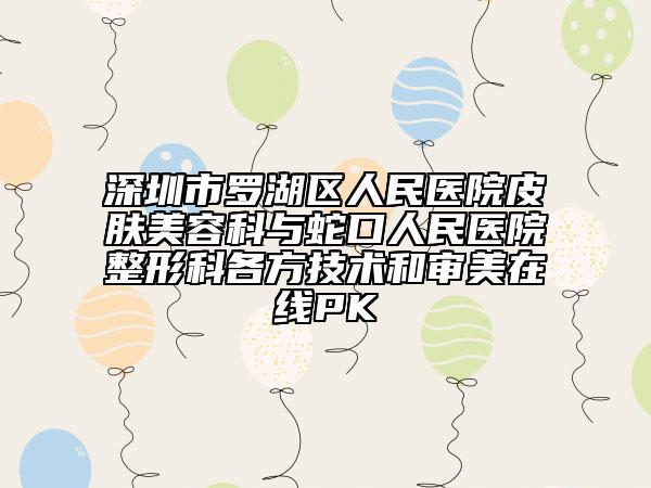深圳市羅湖區(qū)人民醫(yī)院皮膚美容科與蛇口人民醫(yī)院整形科各方技術(shù)和審美在線PK