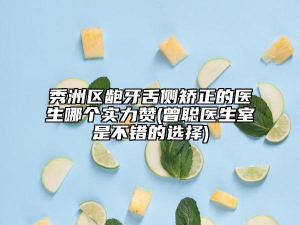 秀洲區(qū)齙牙舌側(cè)矯正的醫(yī)生哪個(gè)實(shí)力贊(曾聰醫(yī)生室是不錯(cuò)的選擇)