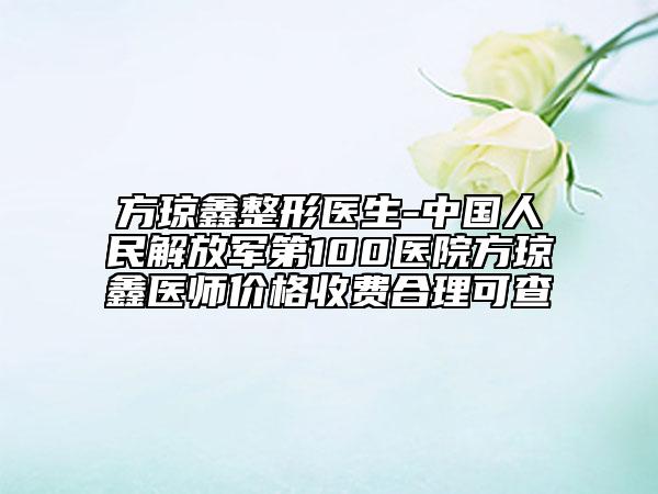方瓊鑫整形醫(yī)生-中國(guó)人民解放軍第100醫(yī)院方瓊鑫醫(yī)師價(jià)格收費(fèi)合理可查
