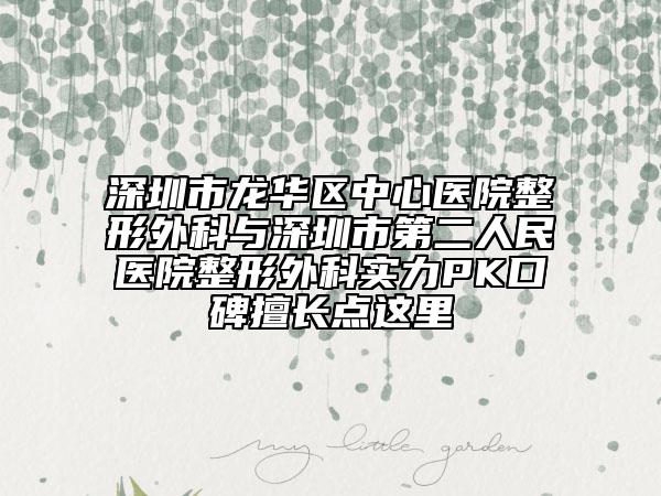 深圳市龍華區(qū)中心醫(yī)院整形外科與深圳市第二人民醫(yī)院整形外科實(shí)力PK口碑擅長(zhǎng)點(diǎn)這里