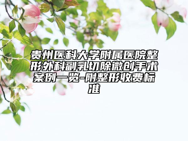 貴州醫(yī)科大學(xué)附屬醫(yī)院整形外科副乳切除微創(chuàng)手術(shù)案例一覽-附整形收費(fèi)標(biāo)準(zhǔn)