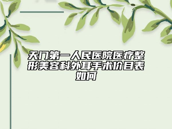 天門第一人民醫(yī)院醫(yī)療整形美容科外耳手術(shù)價目表如何