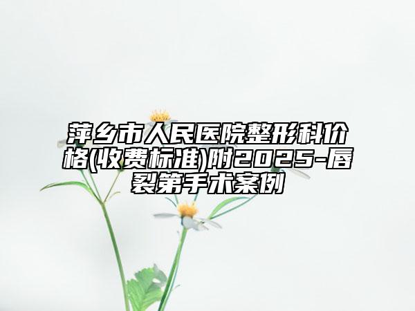 萍鄉(xiāng)市人民醫(yī)院整形科價格(收費標(biāo)準(zhǔn))附2025-唇裂第手術(shù)案例