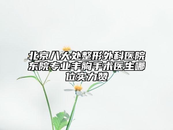 北京八大處整形外科醫(yī)院東院專業(yè)豐胸手術(shù)醫(yī)生哪位實(shí)力贊