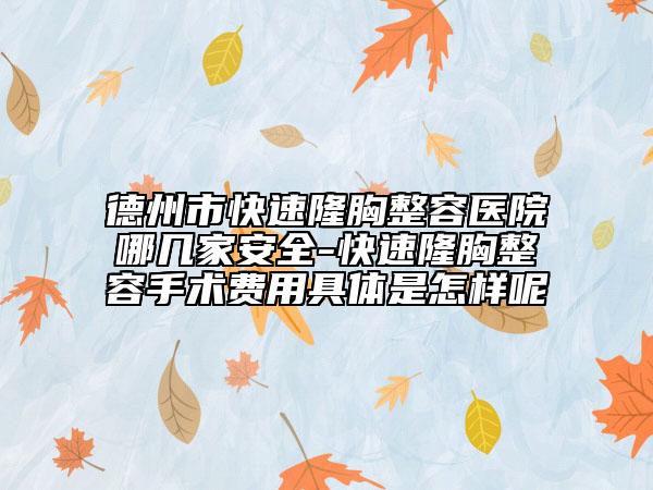 德州市快速隆胸整容醫(yī)院哪幾家安全-快速隆胸整容手術(shù)費(fèi)用具體是怎樣呢