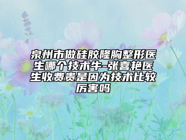 泉州市做硅膠隆胸整形醫(yī)生哪個技術(shù)牛-張喜艷醫(yī)生收費貴是因為技術(shù)比較厲害嗎