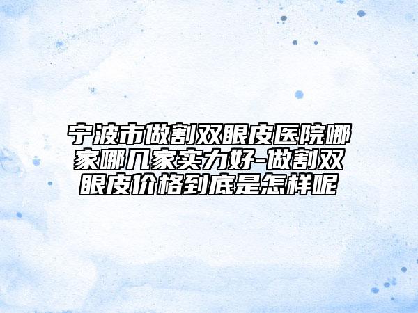 寧波市做割雙眼皮醫(yī)院哪家哪幾家實(shí)力好-做割雙眼皮價(jià)格到底是怎樣呢