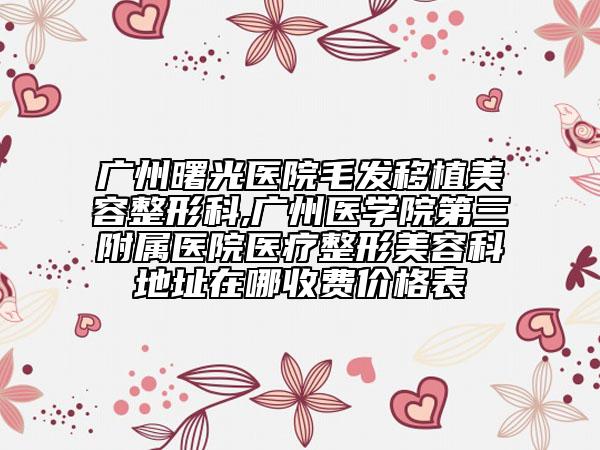 廣州曙光醫(yī)院毛發(fā)移植美容整形科,廣州醫(yī)學(xué)院第三附屬醫(yī)院醫(yī)療整形美容科地址在哪收費(fèi)價(jià)格表