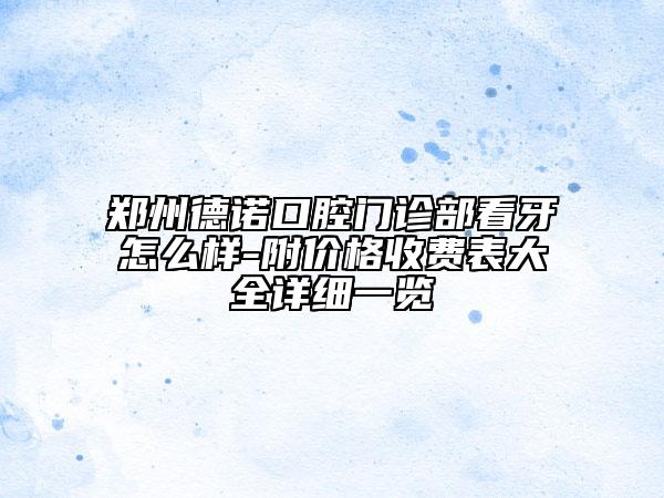 鄭州德諾口腔門(mén)診部看牙怎么樣-附價(jià)格收費(fèi)表大全詳細(xì)一覽