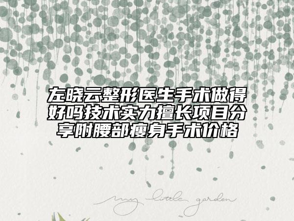 左曉云整形醫(yī)生手術(shù)做得好嗎技術(shù)實力擅長項目分享附腰部瘦身手術(shù)價格