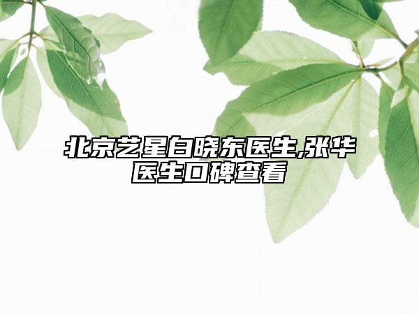 北京藝星白曉東醫(yī)生,張華醫(yī)生口碑查看