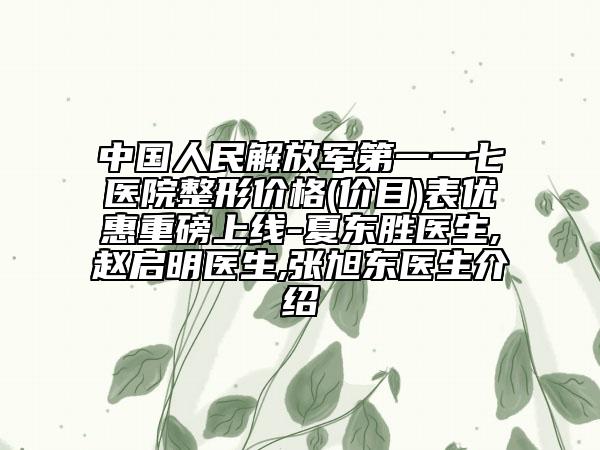 中國人民解放軍第一一七醫(yī)院整形價格(價目)表優(yōu)惠重磅上線-夏東勝醫(yī)生,趙啟明醫(yī)生,張旭東醫(yī)生介紹